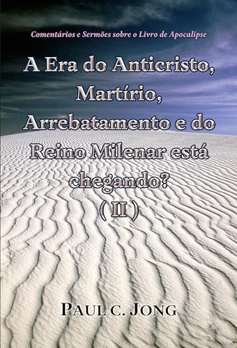 Comentários e Sermões sobre o Livro de Apocalipse - A Era do Anticristo, Martírio, Arrebatamento e do Reino Milenar está chegando? (Ⅱ)