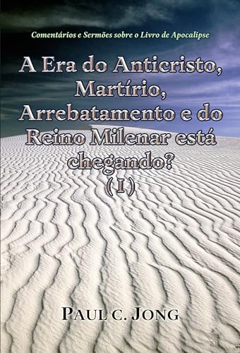 Comentários e Sermões sobre o Livro de Apocalipse - A Era do Anticristo, Martírio, Arrebatamento e do Reino Milenar está chegando? (Ⅰ)