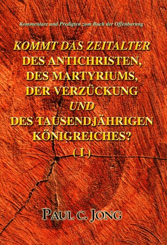 Kommentare und Predigten zum Buch der Offenbarung - KOMMT DAS ZEITALTER DES ANTICHRISTEN, DES MARTYRIUMS, DER ENTRÜCKUNG UND DES TAUSENDJÄHRIGEN KÖNIGREICHES? (Ⅰ) (German Edition)