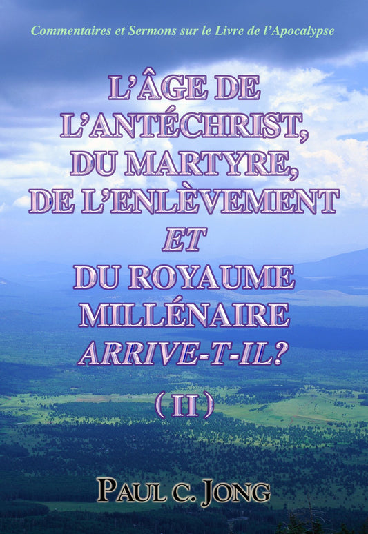 Commentaires et Sermons sur le Livre de l’Apocalypse - L’ÂGE DE L’ANTÉCHRIST, DU MARTYRE, DE L’ENLÈVEMENT ET DU ROYAUME MILLÉNAIRE ARRIVE-T-IL? (Ⅱ) (French Edition)