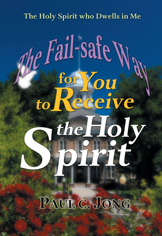 The Holy Spirit who Dwells in Me - The Fail-safe Way for You to Receive the Holy Spirit