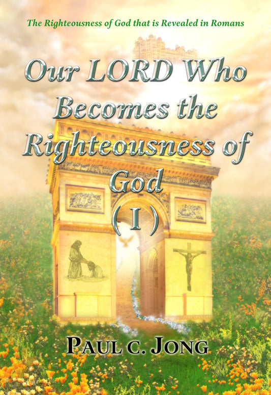 The Righteousness of God that is Revealed in Romans - Our LORD Who Becomes the Righteousness of God (I)