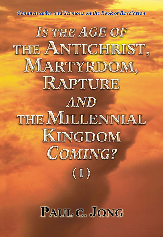 Commentaries and Sermons on the Book of Revelation - IS THE AGE OF THE ANTICHRIST, MARTYRDOM, RAPTURE AND THE MILLENNIAL KINGDOM COMING? (I)