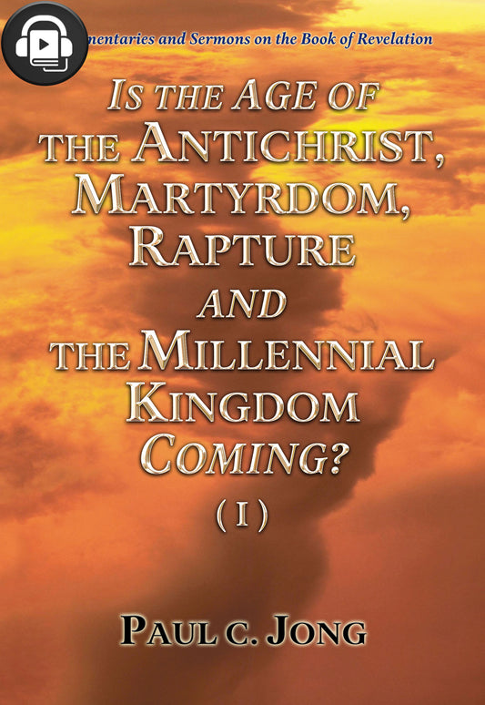 (Audiobook)Commentaries and Sermons on the Book of Revelation - IS THE AGE OF THE ANTICHRIST, MARTYRDOM, RAPTURE AND THE MILLENNIAL KINGDOM COMING? (I)