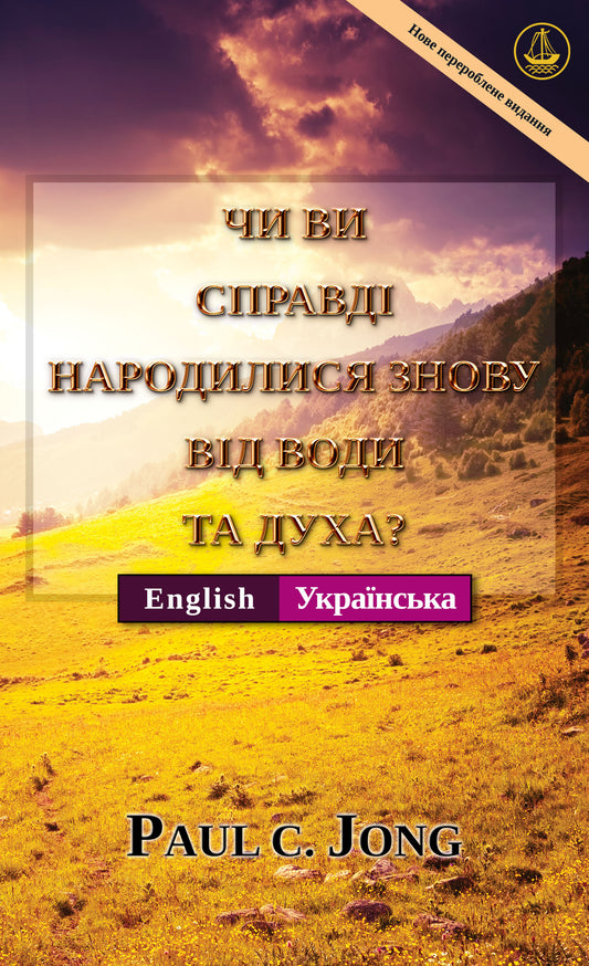 [Українська－ English] ЧИ ВИ СПРАВДІ НАРОДИЛИСЯ ЗНОВУ ВІД ВОДИ ТА ДУХА? [Нове перероблене видання]－HAVE YOU TRULY BEEN BORN AGAIN OF WATER AND THE SPIRIT? [New Revised Edition]